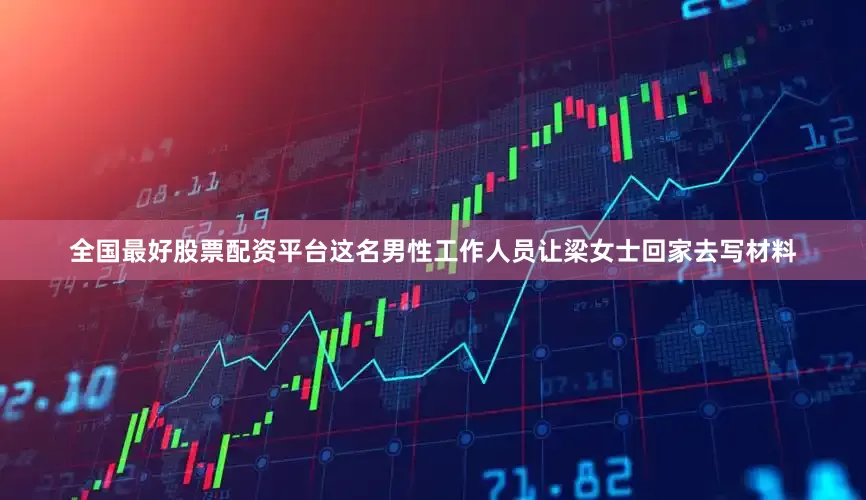 全国最好股票配资平台这名男性工作人员让梁女士回家去写材料