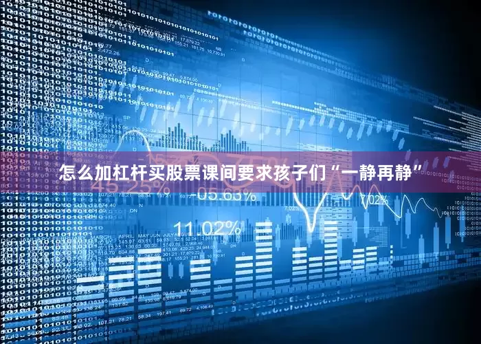 怎么加杠杆买股票课间要求孩子们“一静再静”
