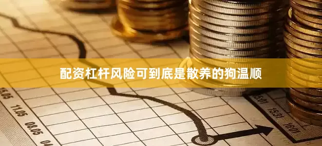 配资杠杆风险可到底是散养的狗温顺