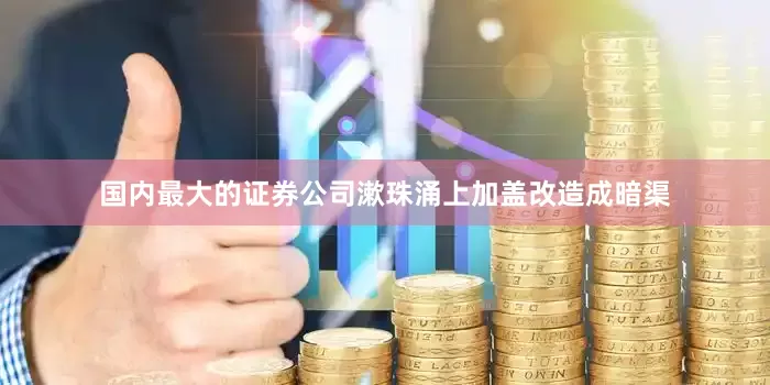 国内最大的证券公司漱珠涌上加盖改造成暗渠