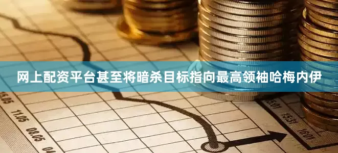网上配资平台甚至将暗杀目标指向最高领袖哈梅内伊