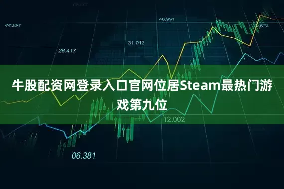 牛股配资网登录入口官网位居Steam最热门游戏第九位