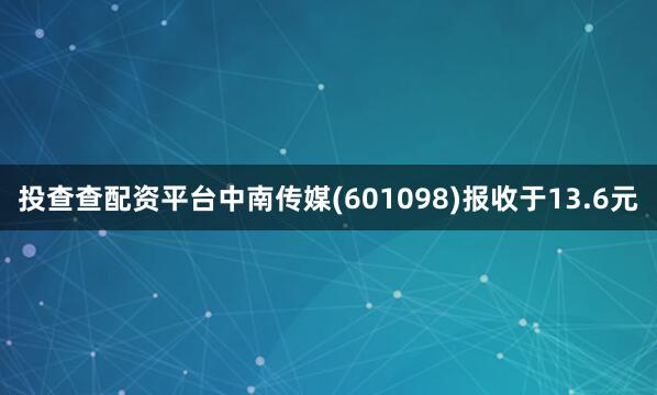 投查查配资平台中南传媒(601098)报收于13.6元