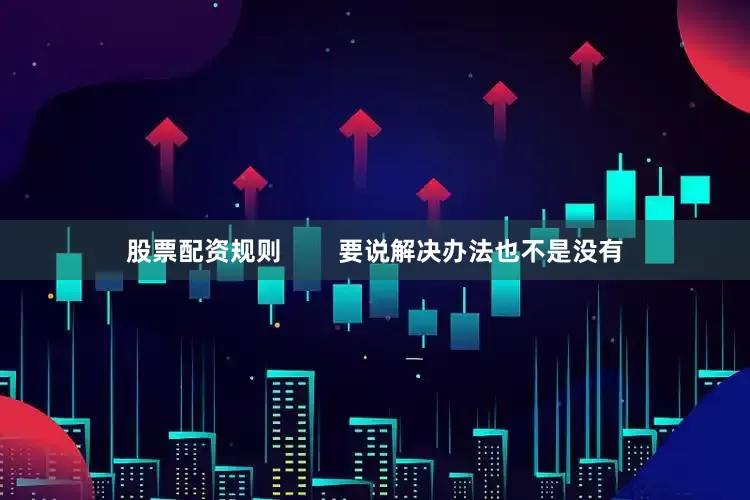 股票配资规则        要说解决办法也不是没有