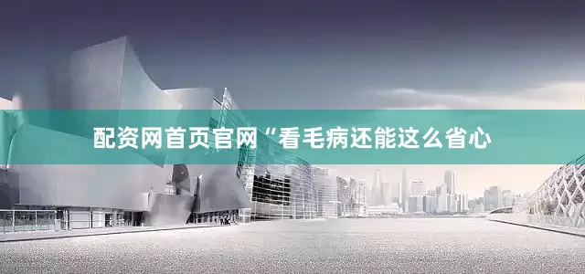 配资网首页官网“看毛病还能这么省心