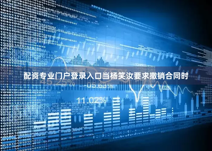 配资专业门户登录入口当杨笑汝要求撤销合同时