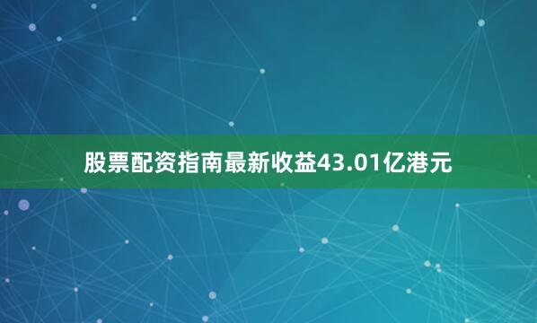 股票配资指南最新收益43.01亿港元