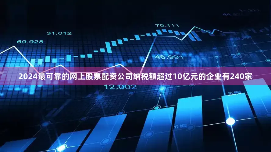 2024最可靠的网上股票配资公司纳税额超过10亿元的企业有240家