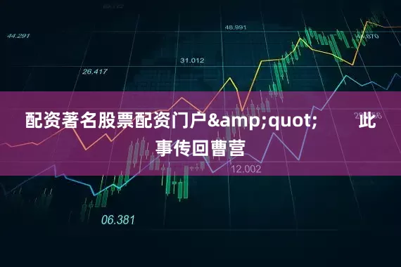 配资著名股票配资门户&quot;        此事传回曹营
